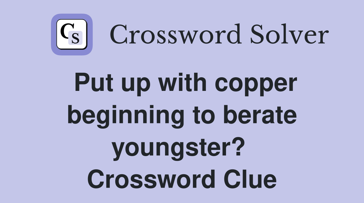 Put up with copper beginning to berate youngster?  Crossword Clue