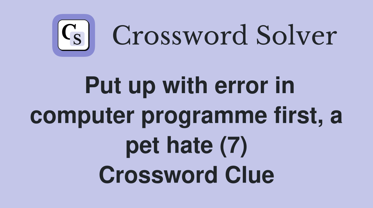 Put up with error in computer programme first, a pet hate (7) Crossword Clue