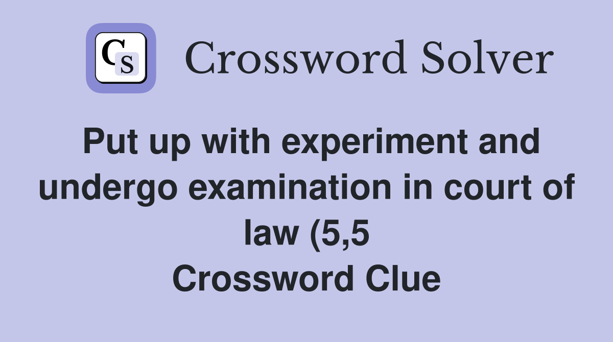 Put up with experiment and undergo examination in court of law (5 5 Put up with experiment and undergo examination in court of law (5 5