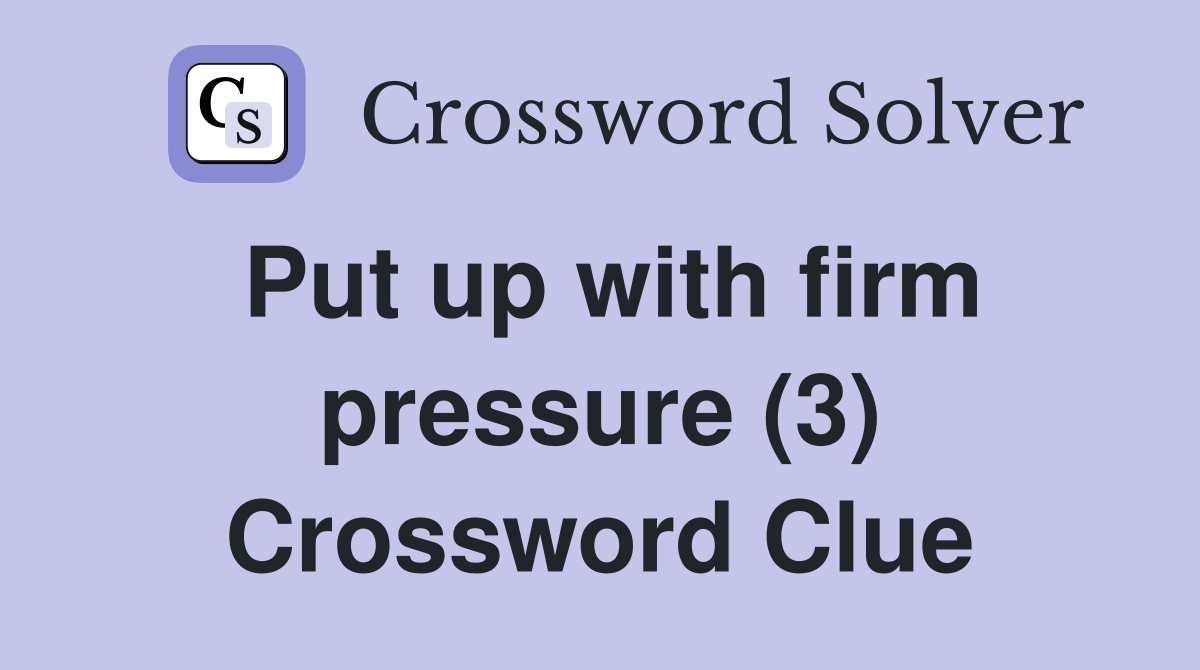 Put up with firm pressure (3) Crossword Clue