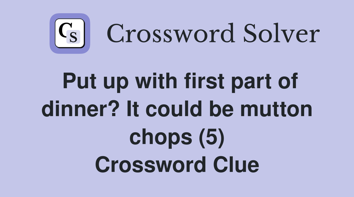 Put up with first part of dinner? It could be mutton chops (5) Crossword Clue