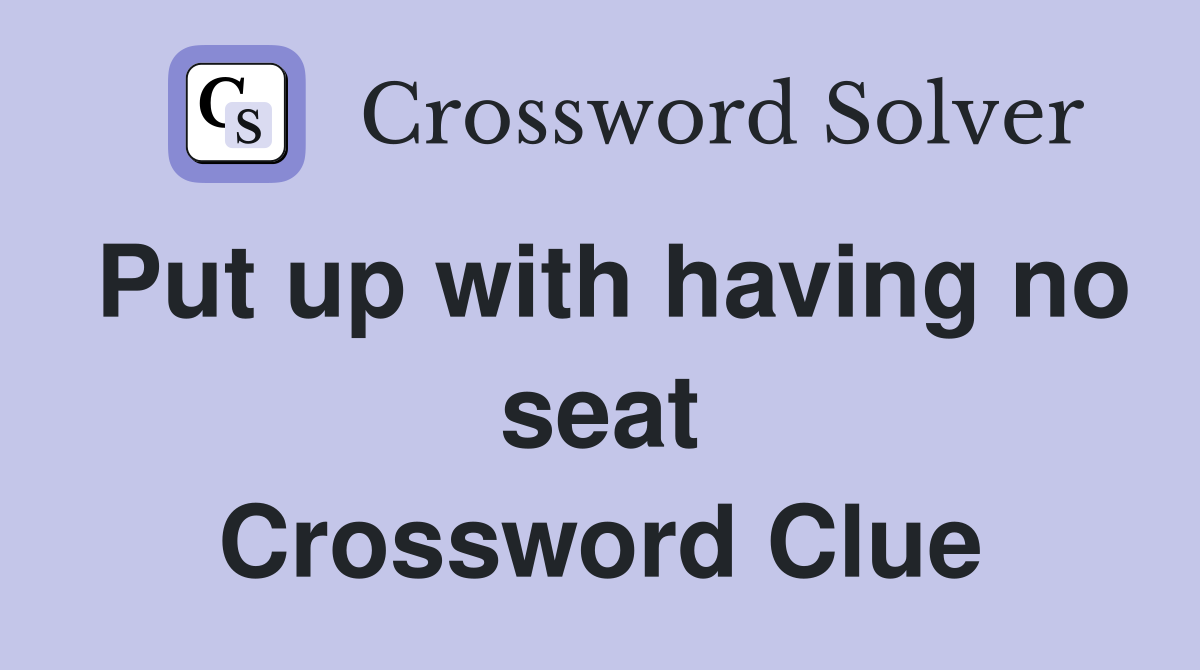Put up with having no seat Crossword Clue