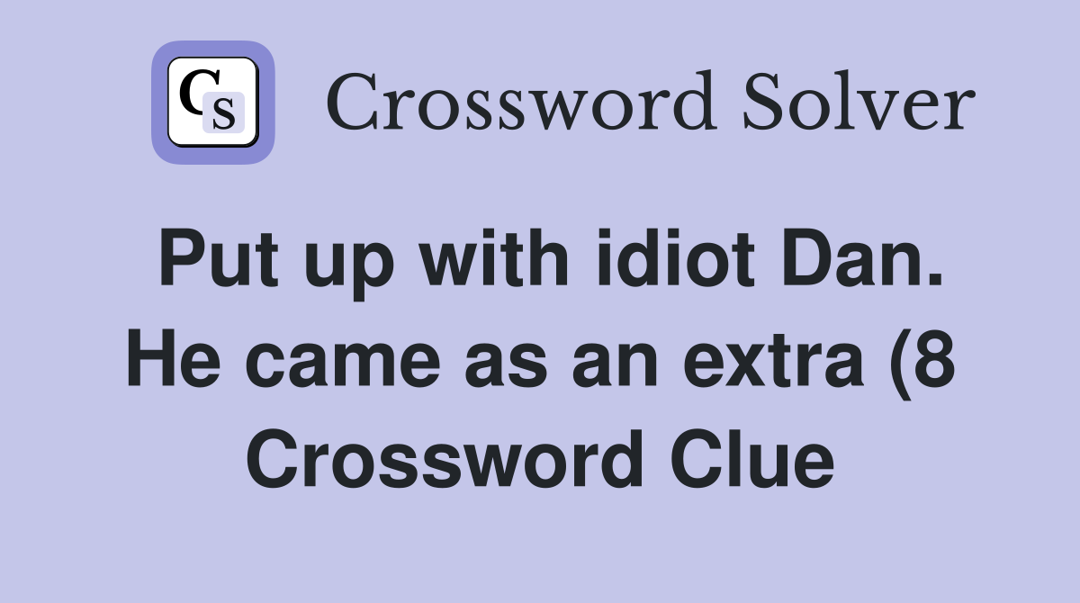 Put up with idiot Dan He came as an extra (8) Crossword Clue Answers Put up with idiot Dan He came as an extra (8) Crossword Clue Answers