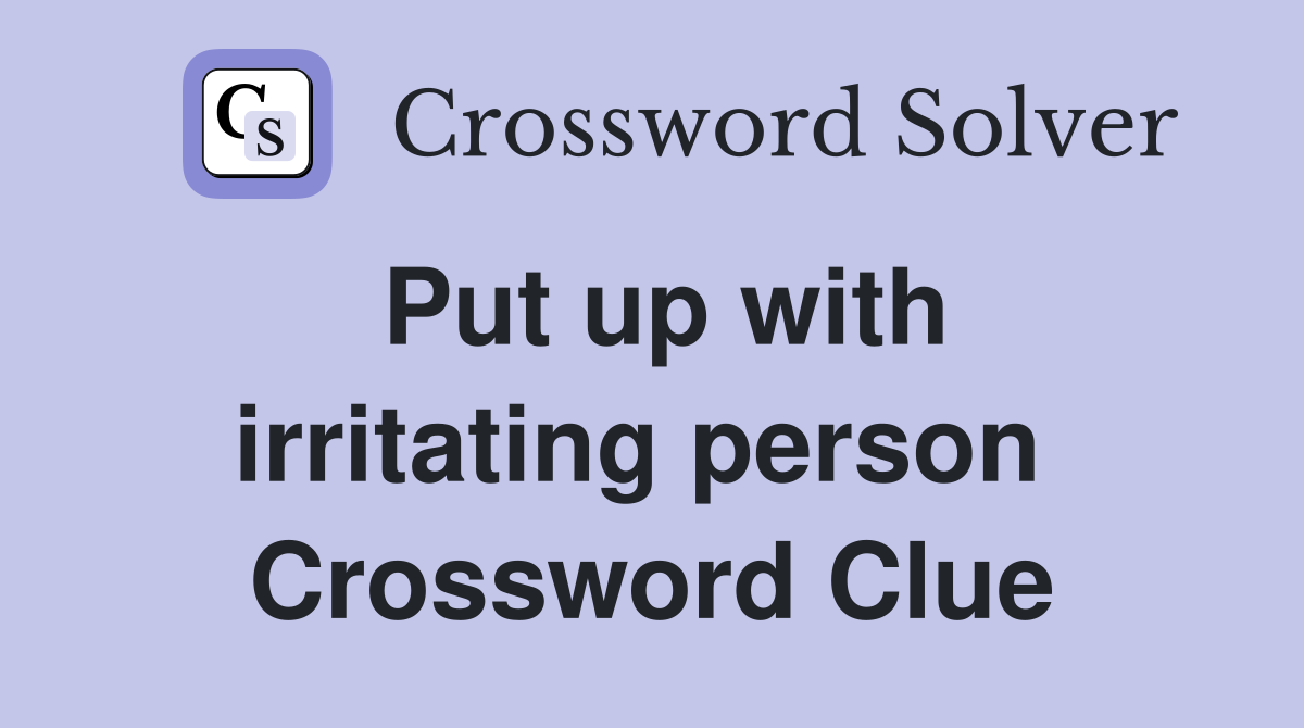 Put up with irritating person  Crossword Clue