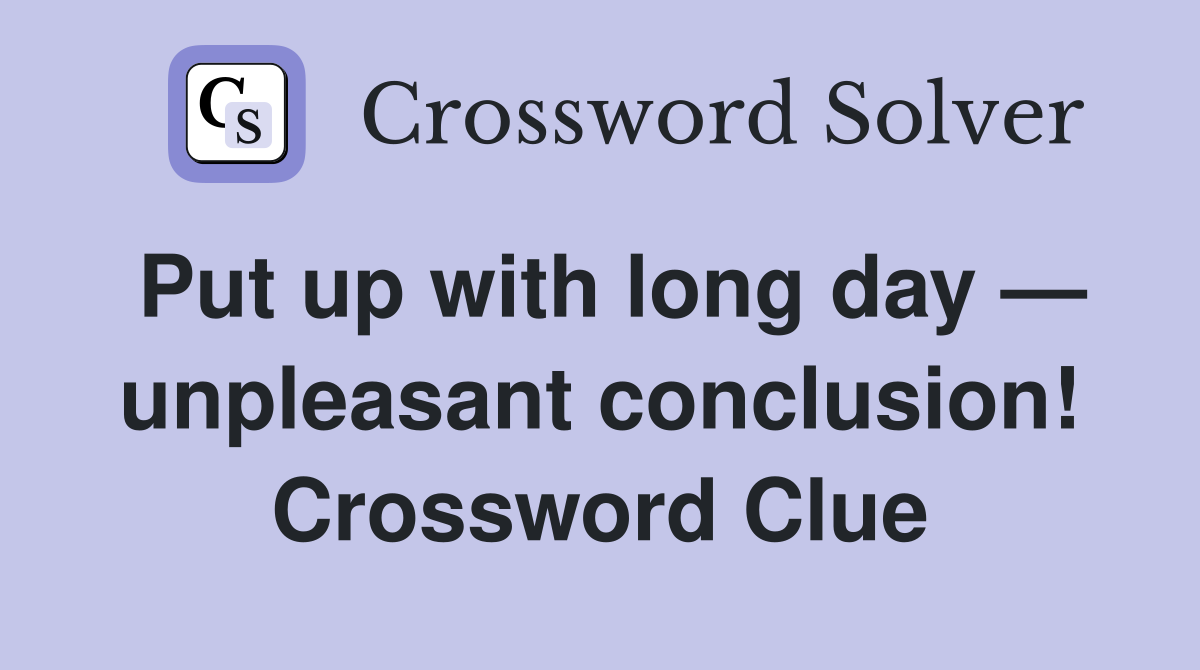 Put up with long day — unpleasant conclusion! Crossword Clue