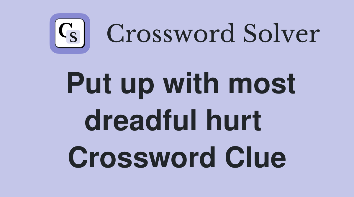 Put up with most dreadful hurt  Crossword Clue