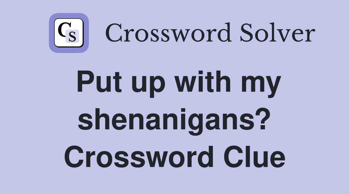 Put up with my shenanigans? Crossword Clue