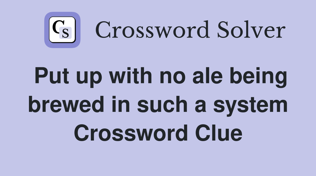 Put up with no ale being brewed in such a system Crossword Clue