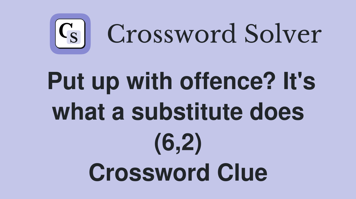 Put up with offence? It's what a substitute does (6,2) Crossword Clue