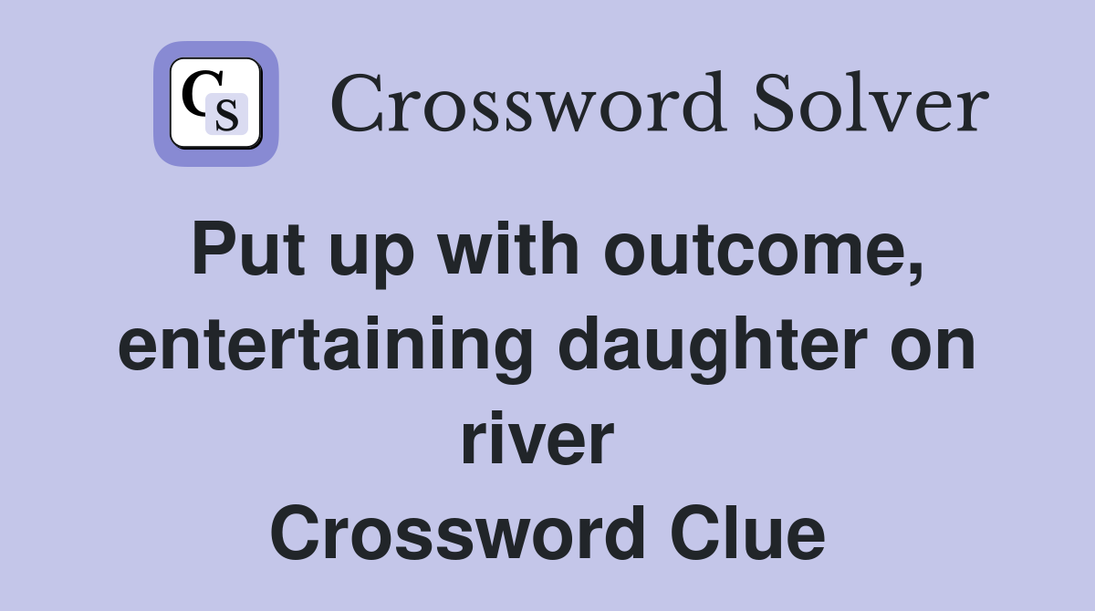 Put up with outcome, entertaining daughter on river  Crossword Clue