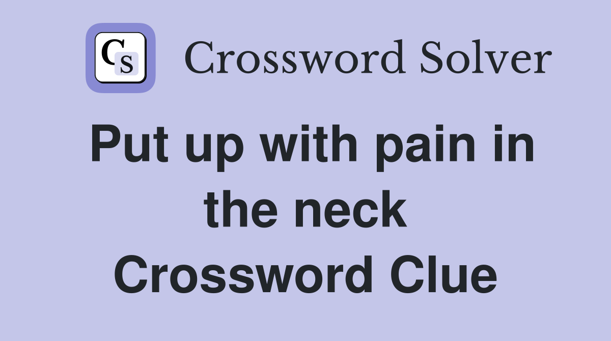 Put up with pain in the neck Crossword Clue