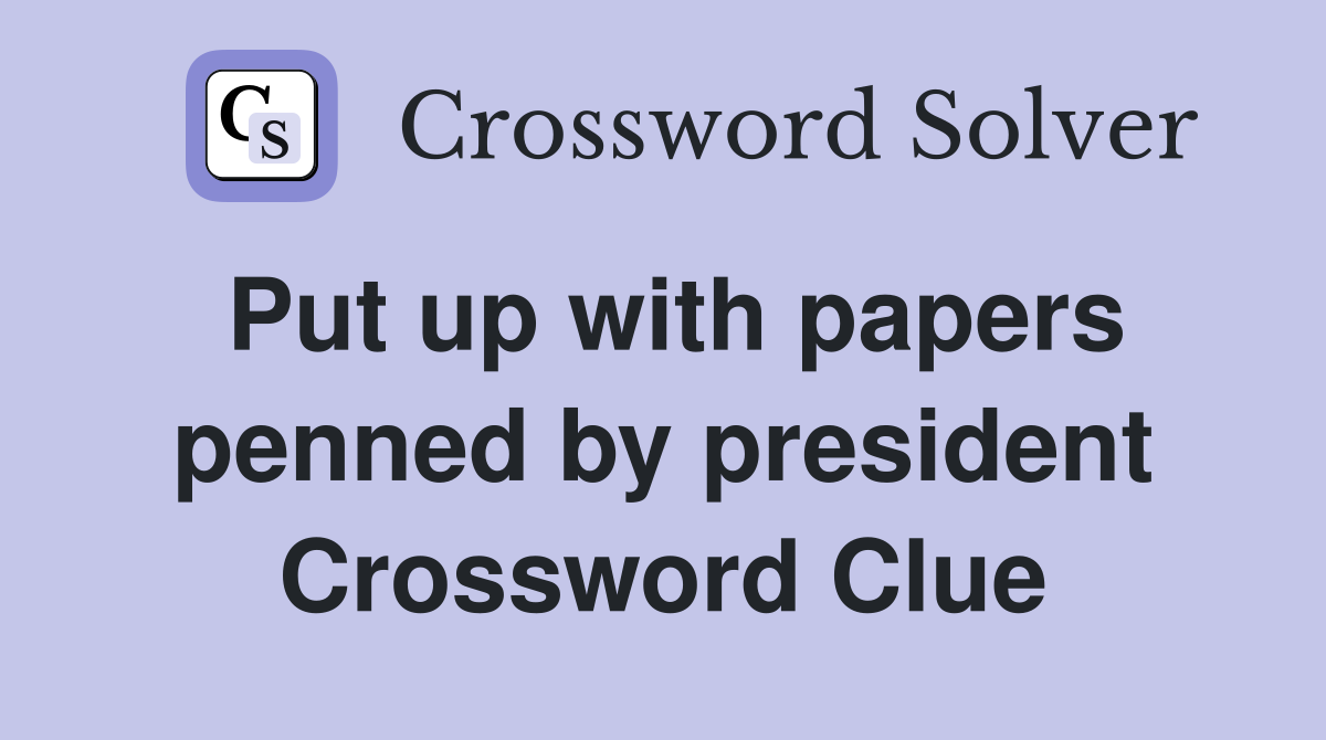 Put up with papers penned by president Crossword Clue