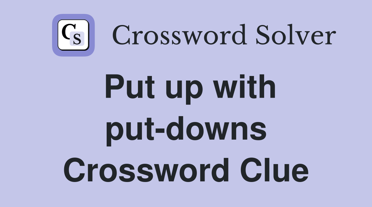 Put up with put-downs Crossword Clue
