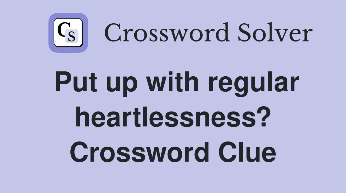 Put up with regular heartlessness? Crossword Clue