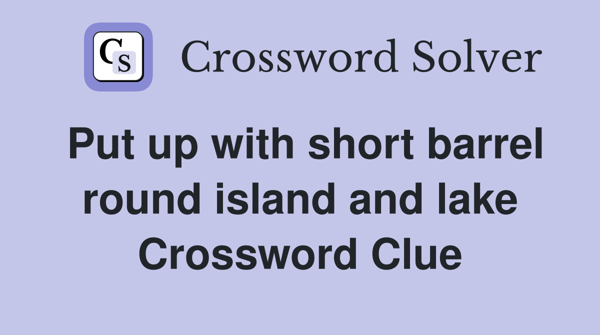 Put up with short barrel round island and lake Crossword Clue