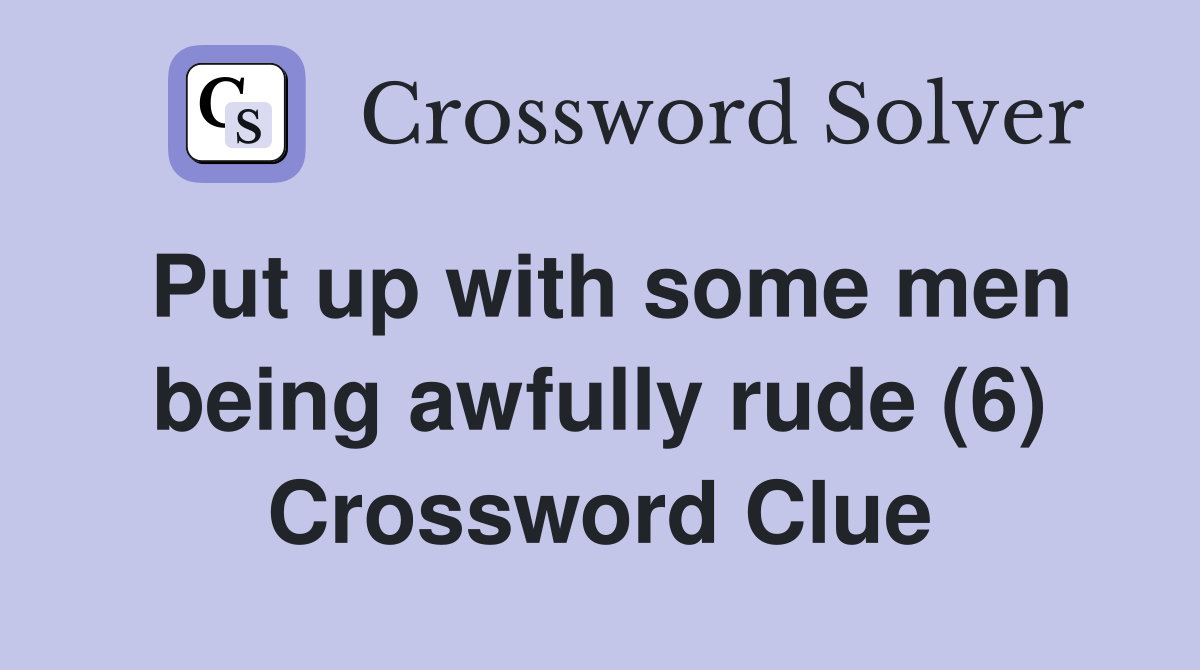 Put up with some men being awfully rude (6) Crossword Clue