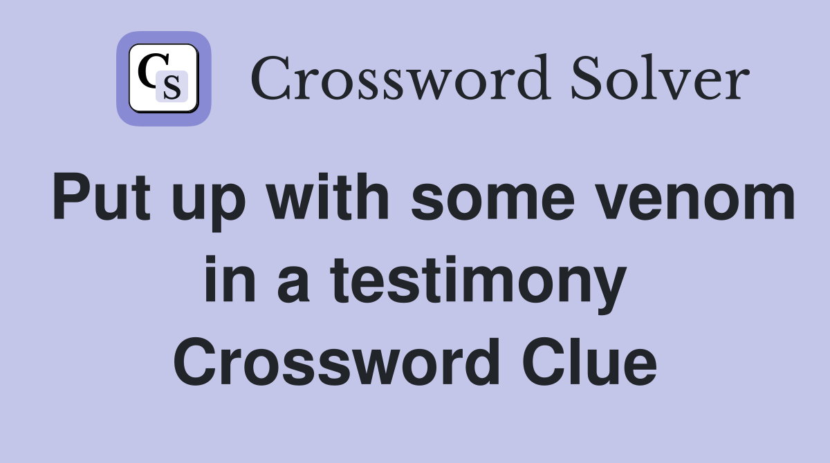 Put up with some venom in a testimony Crossword Clue