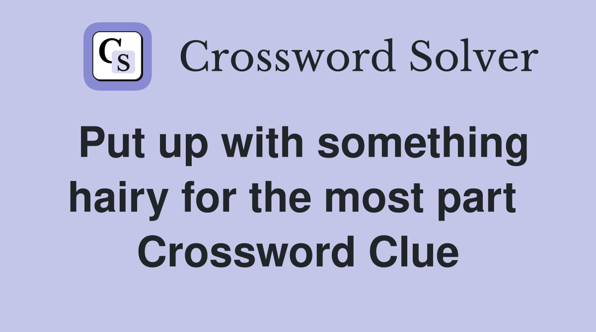Put up with something hairy for the most part  Crossword Clue