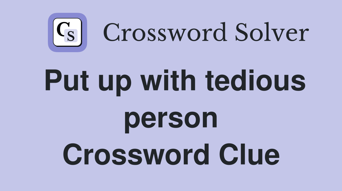 Put up with tedious person Crossword Clue