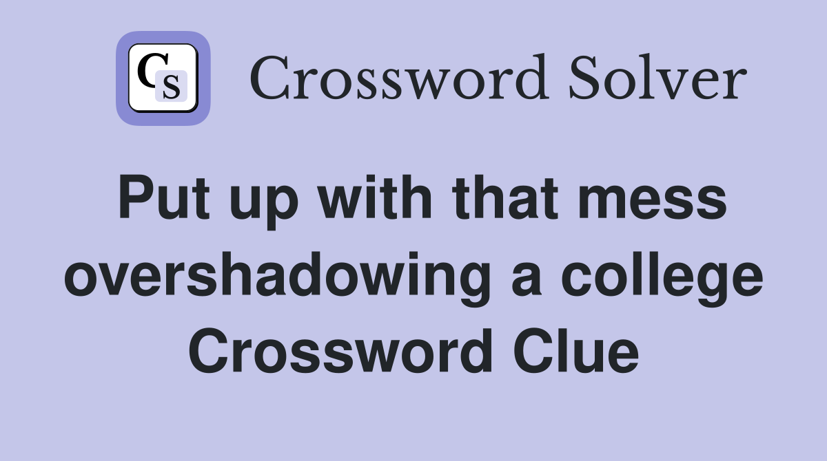 Put up with that mess overshadowing a college Crossword Clue