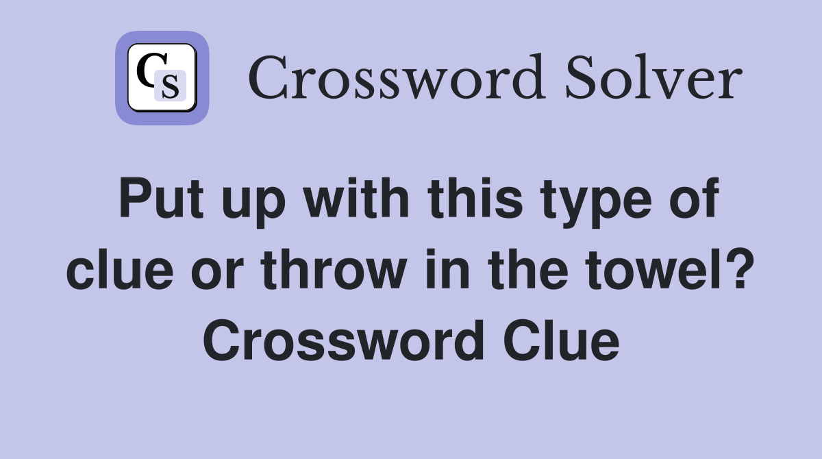 Put up with this type of clue or throw in the towel? Crossword Clue
