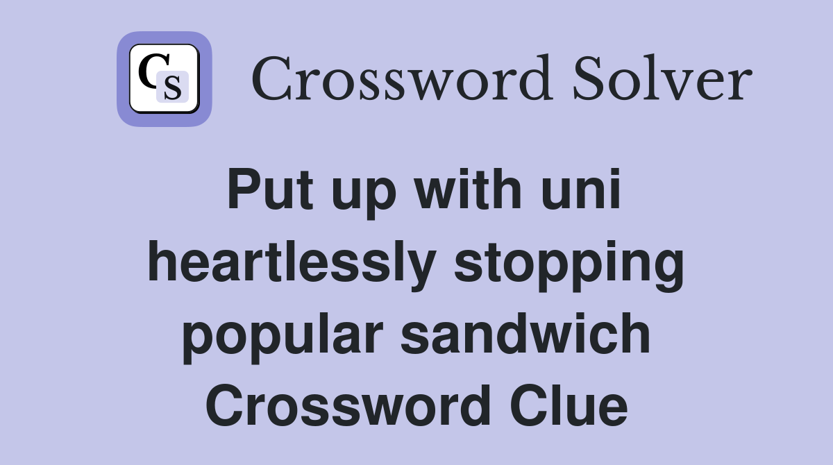 Put up with uni heartlessly stopping popular sandwich Crossword Clue