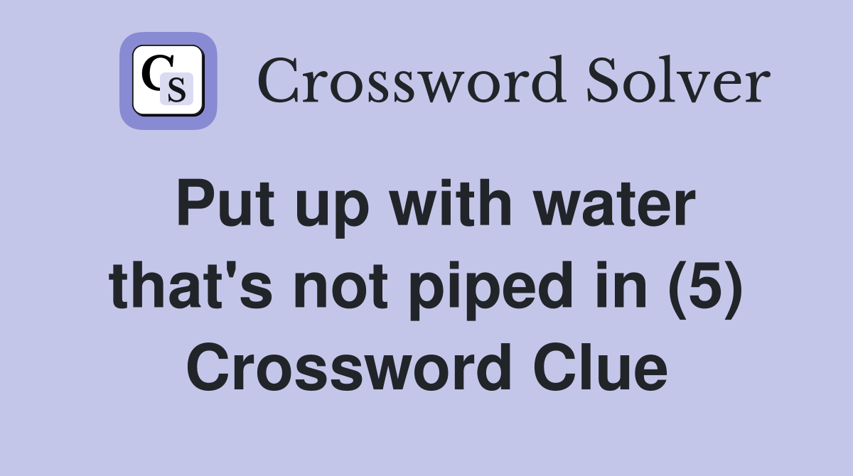 Put up with water that's not piped in (5) Crossword Clue