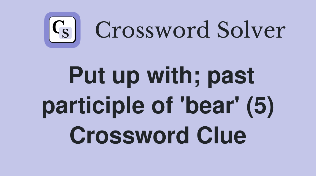 Put up with; past participle of 'bear' (5) Crossword Clue