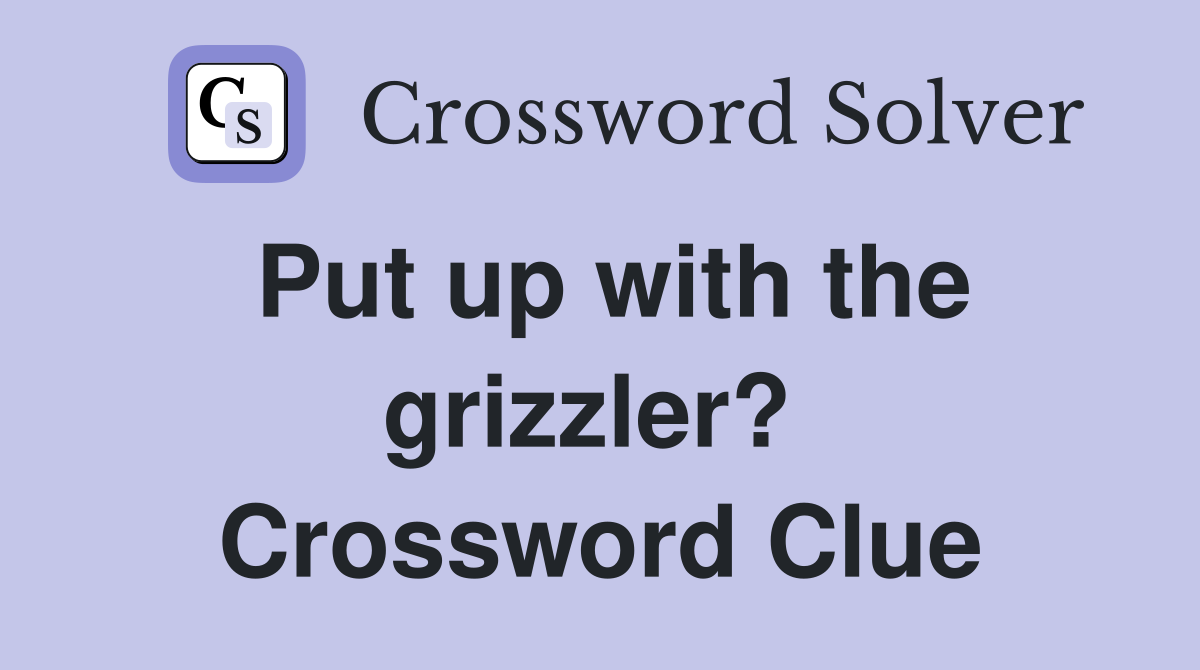 Put up with the grizzler?  Crossword Clue