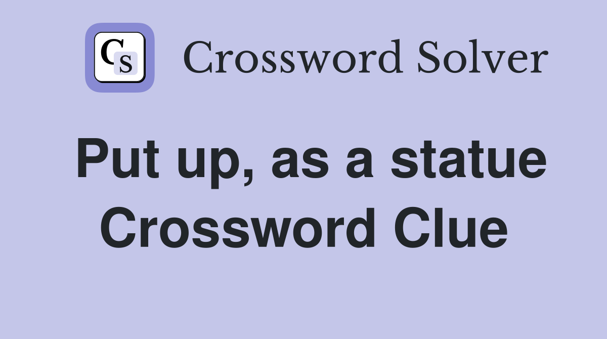 Put up, as a statue Crossword Clue