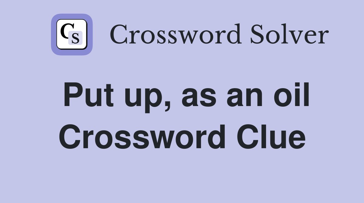 Put up, as an oil Crossword Clue