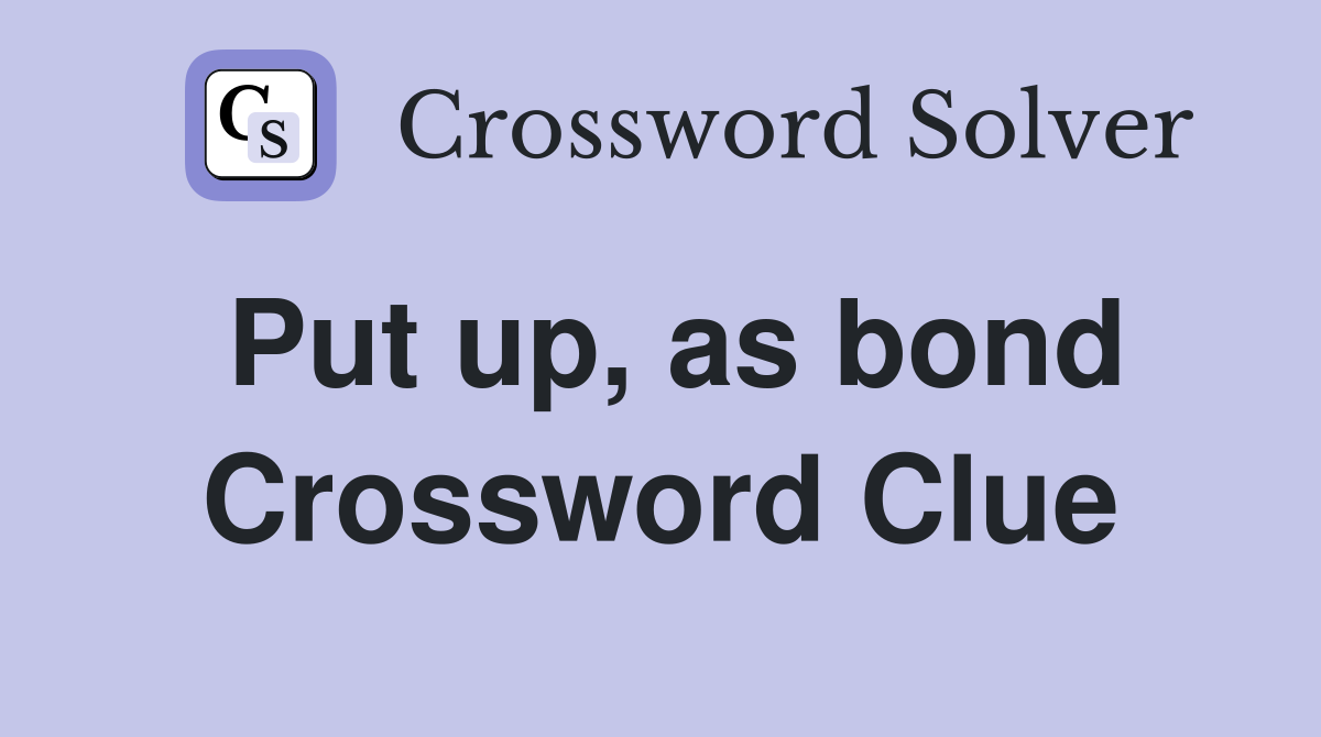 Put up, as bond Crossword Clue