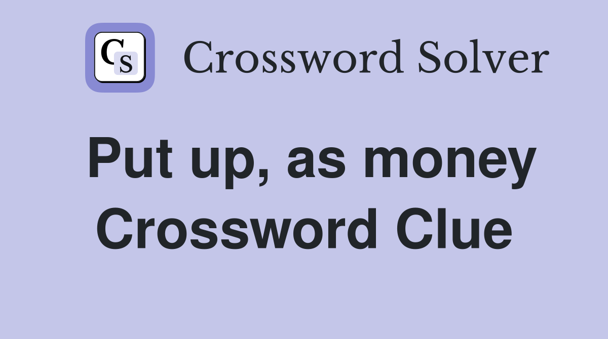 Put up, as money Crossword Clue