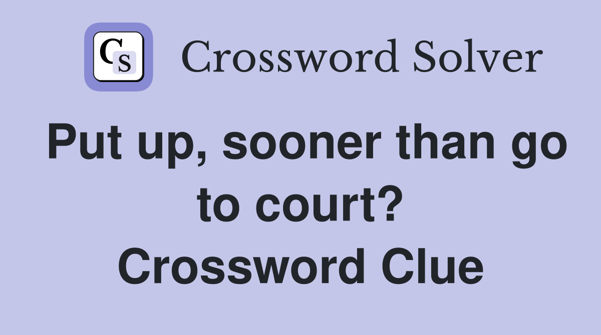 Put up, sooner than go to court? Crossword Clue