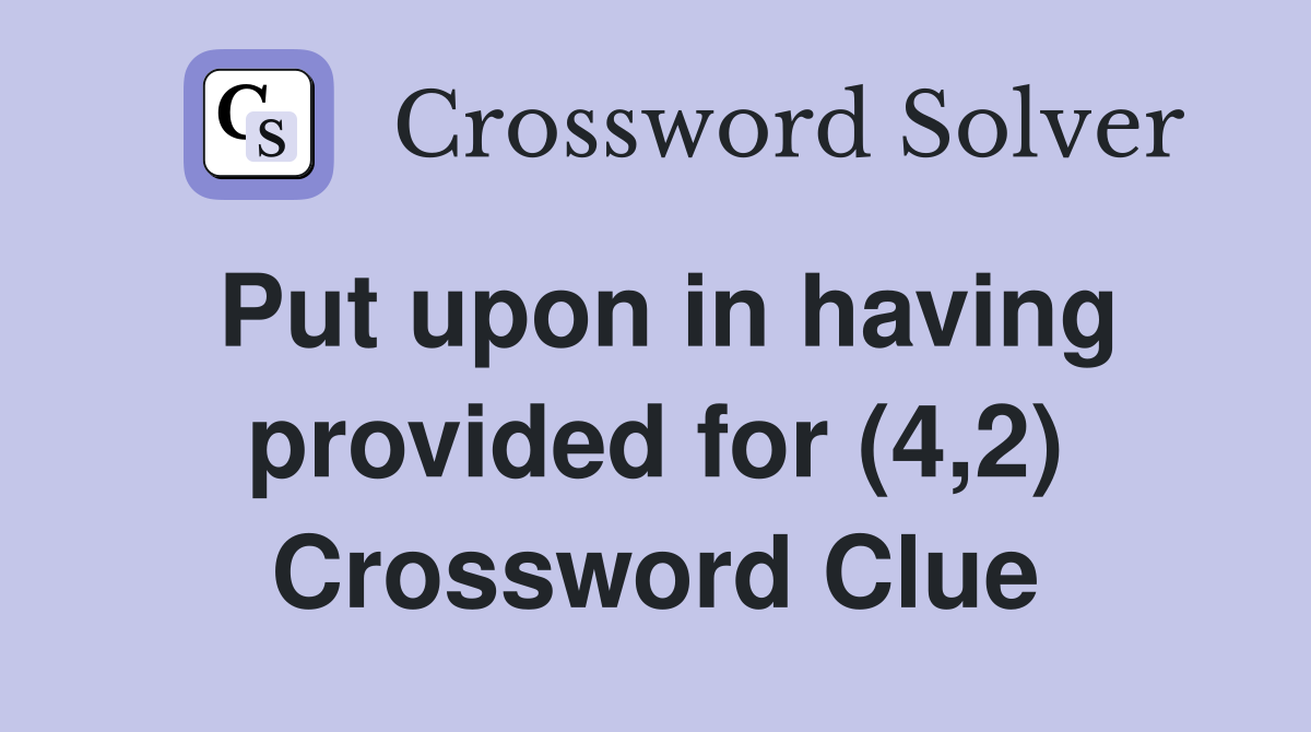 Put upon in having provided for (4,2) Crossword Clue