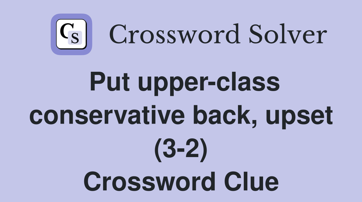 Put upper-class conservative back, upset (3-2) Crossword Clue