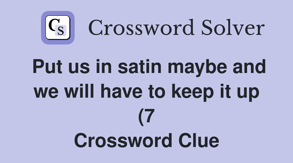 Put us in satin maybe and we will have to keep it up (7) Crossword Put us in satin maybe and we will have to keep it up (7) Crossword