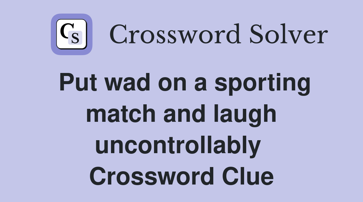 Put wad on a sporting match and laugh uncontrollably  Crossword Clue
