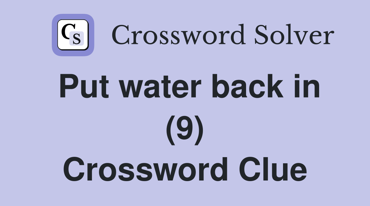 Put water back in (9) Crossword Clue
