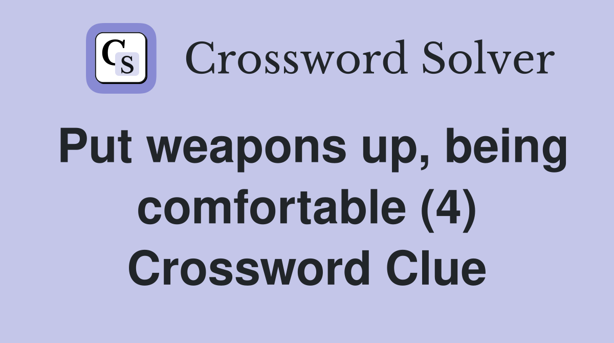 Put weapons up, being comfortable (4) Crossword Clue