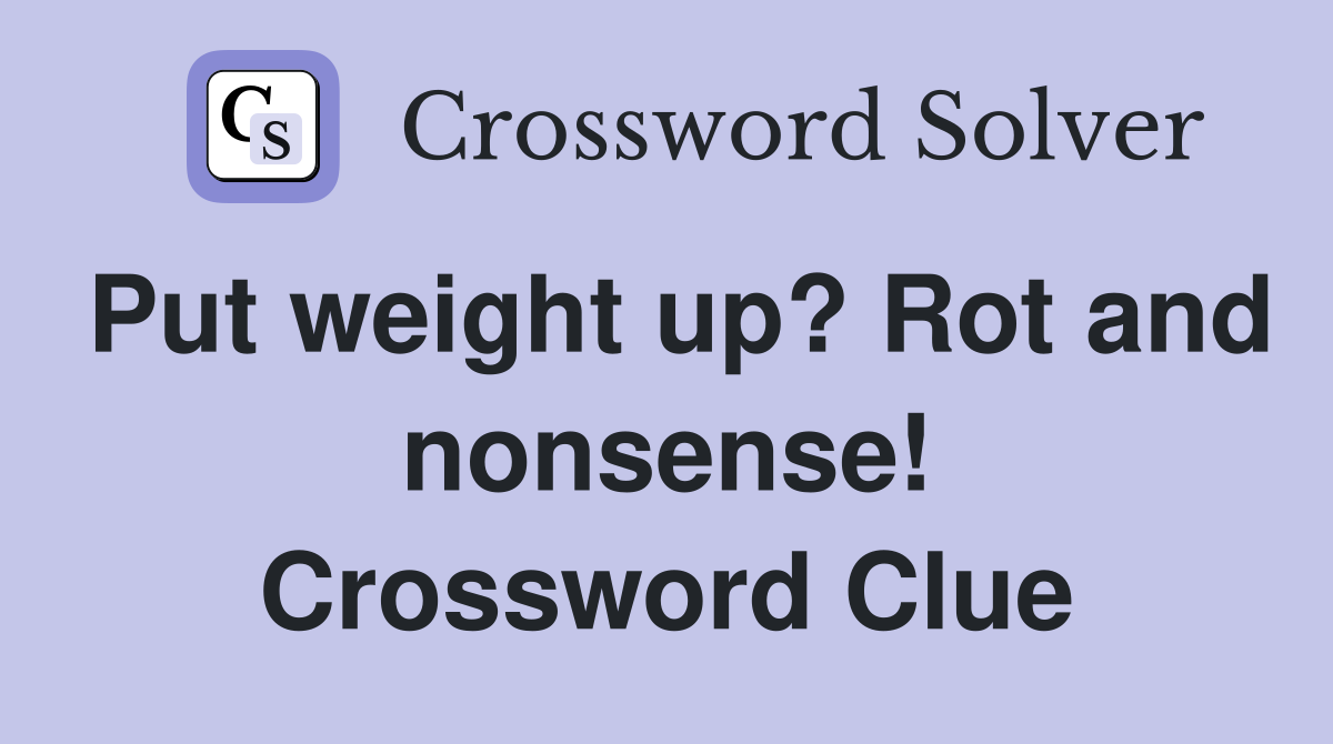 Put weight up? Rot and nonsense! Crossword Clue