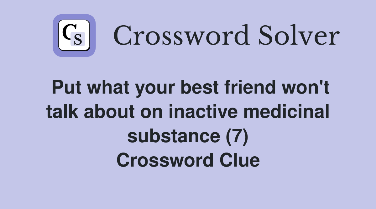 Put what your best friend won't talk about on inactive medicinal substance (7) Crossword Clue