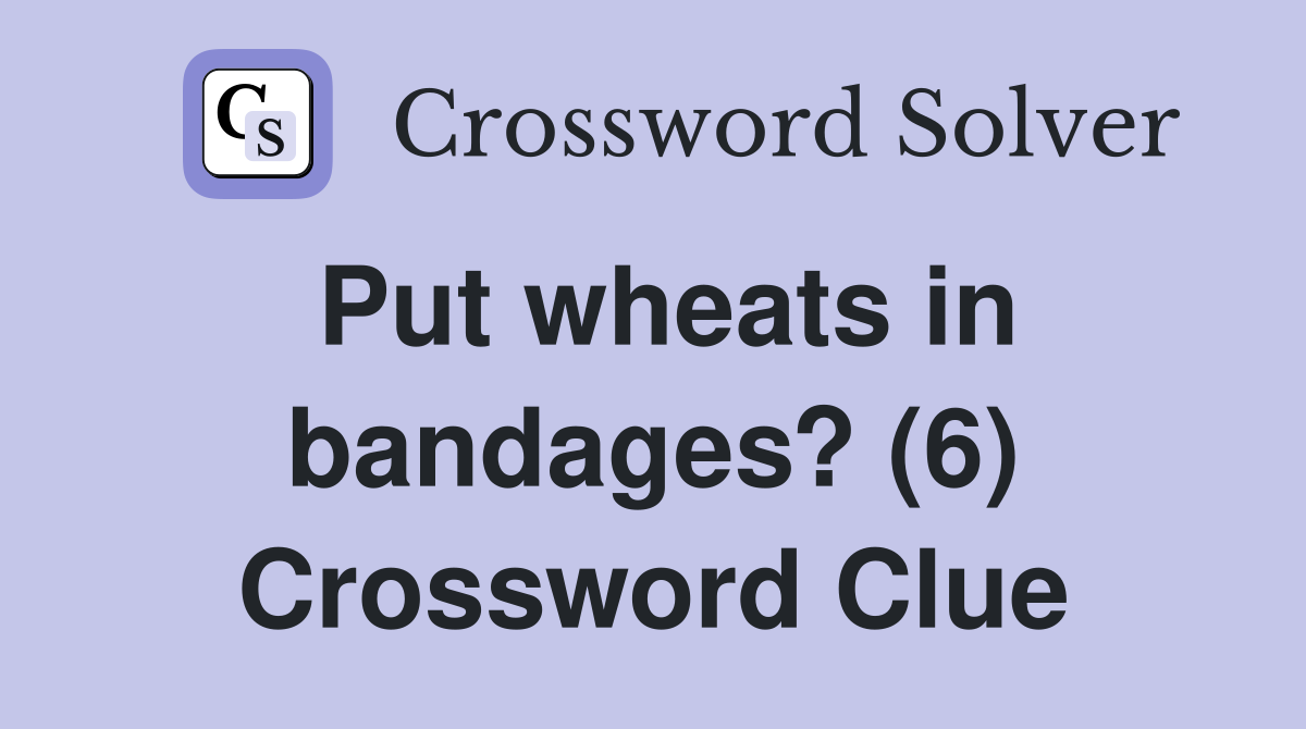 Put wheats in bandages? (6) Crossword Clue