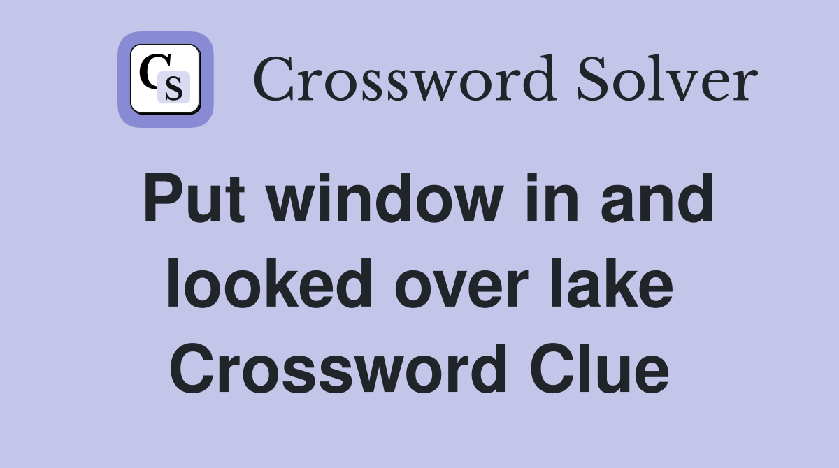 Put window in and looked over lake Crossword Clue