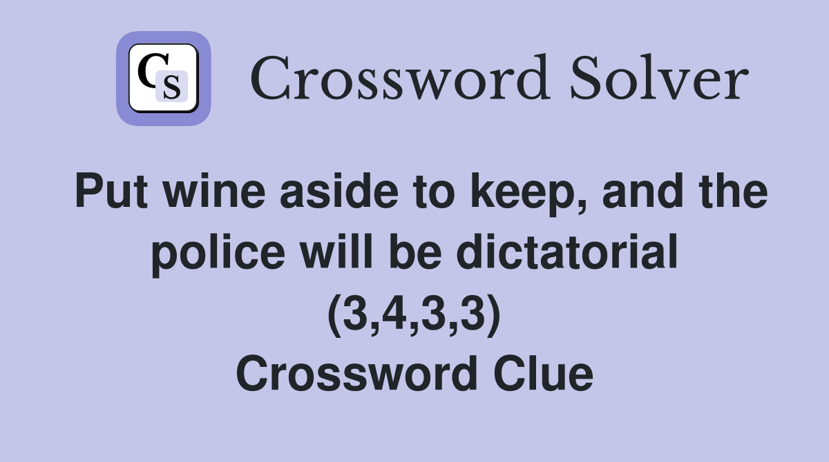 Put wine aside to keep, and the police will be dictatorial (3,4,3,3) Crossword Clue