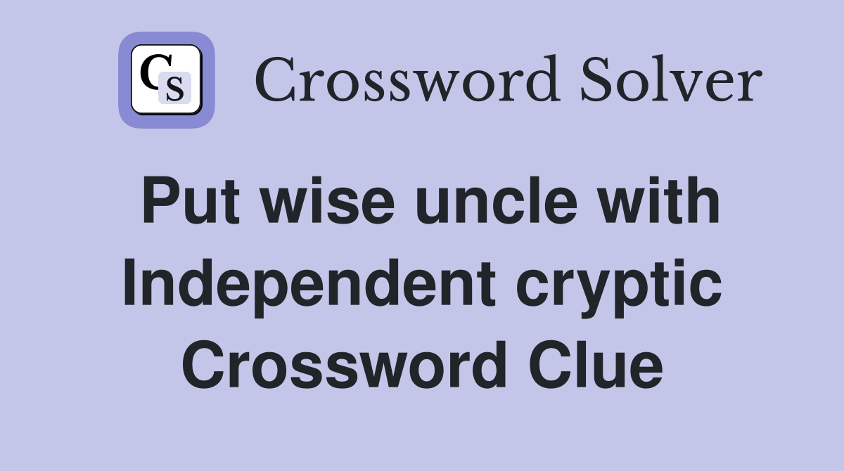 Put wise uncle with Independent cryptic Crossword Clue