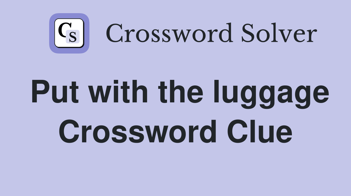 Put with the luggage Crossword Clue