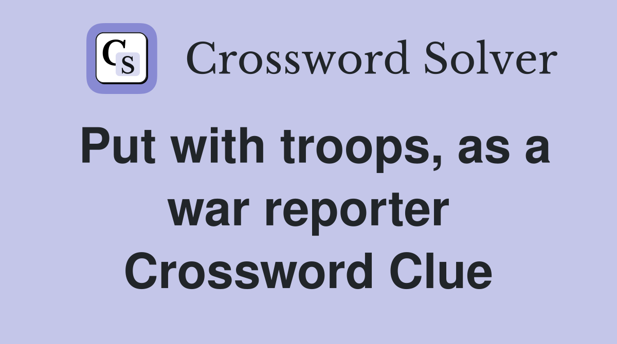 Put with troops, as a war reporter Crossword Clue
