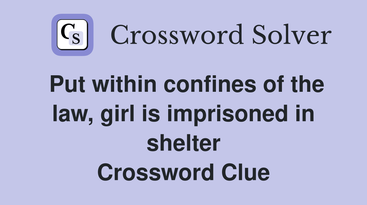 Put within confines of the law, girl is imprisoned in shelter Crossword Clue