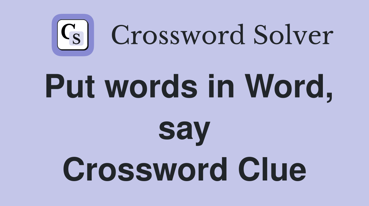 Put words in Word, say Crossword Clue
